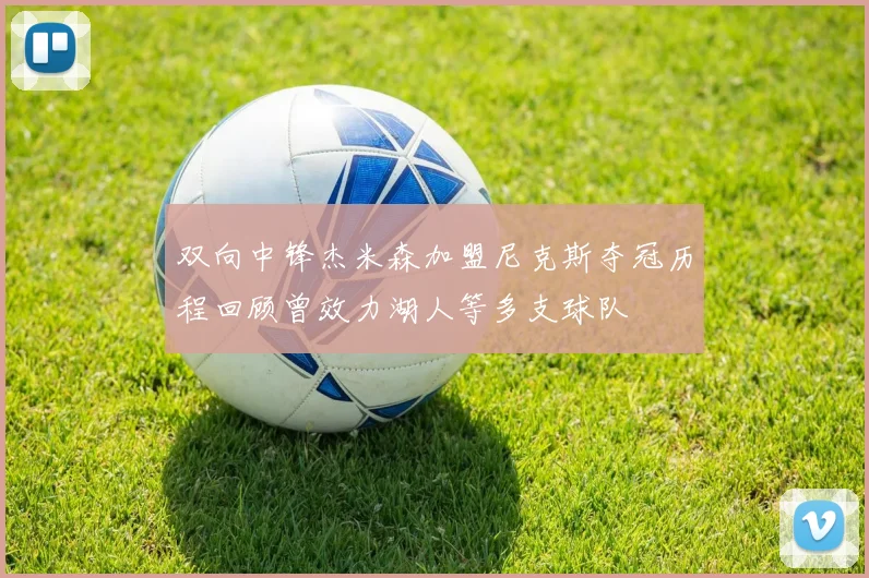 双向中锋杰米森加盟尼克斯夺冠历程回顾曾效力湖人等多支球队