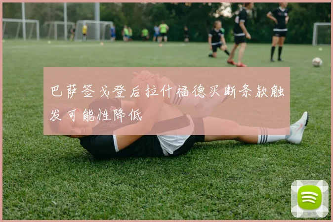 巴萨签戈登后拉什福德买断条款触发可能性降低