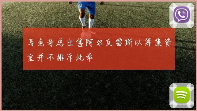马竞考虑出售阿尔瓦雷斯以筹集资金并不排斥此举