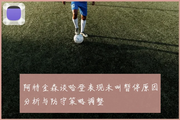 阿特金森谈哈登表现未叫暂停原因分析与防守策略调整