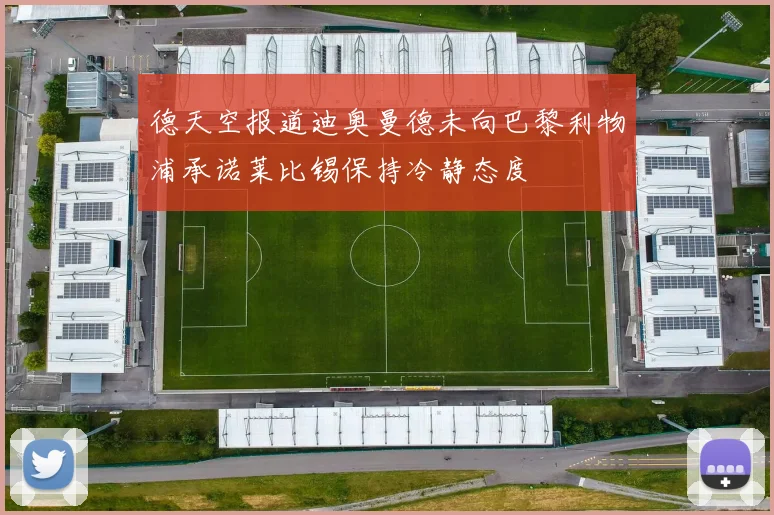 德天空报道迪奥曼德未向巴黎利物浦承诺莱比锡保持冷静态度