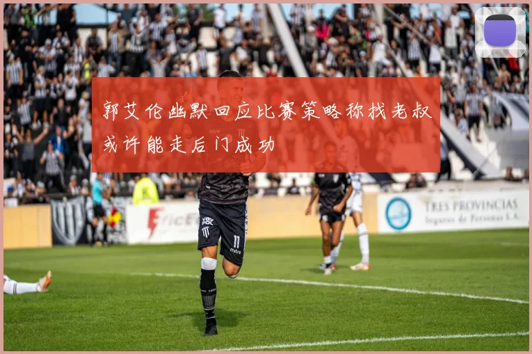 郭艾伦幽默回应比赛策略称找老叔或许能走后门成功
