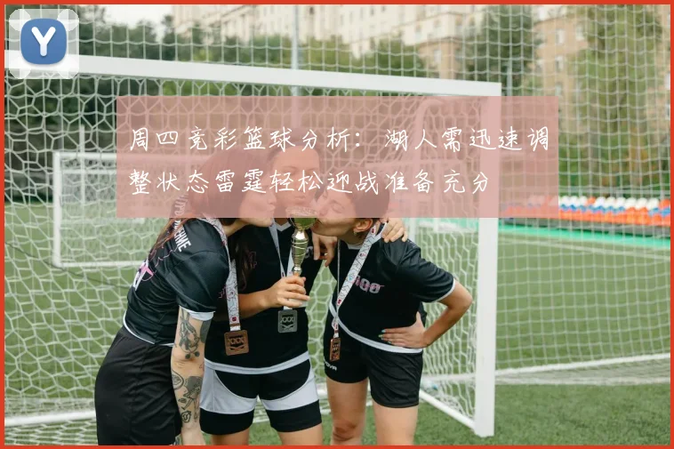 周四竞彩篮球分析：湖人需迅速调整状态雷霆轻松迎战准备充分