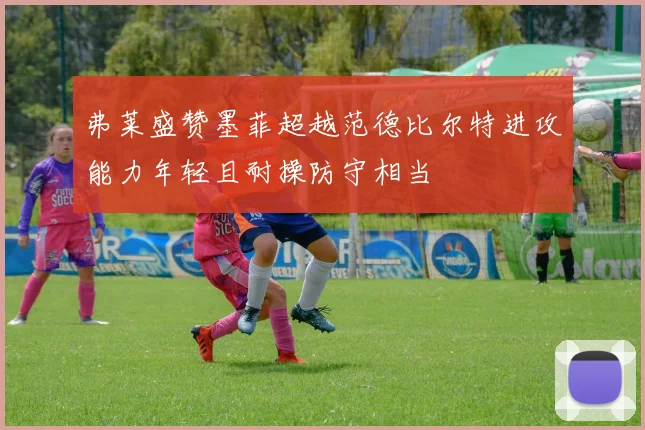 弗莱盛赞墨菲超越范德比尔特进攻能力年轻且耐操防守相当