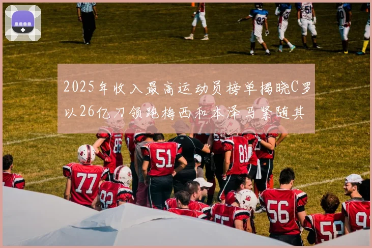 2025年收入最高运动员榜单揭晓C罗以26亿刀领跑梅西和本泽马紧随其后